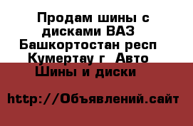 Продам шины с дисками ВАЗ - Башкортостан респ., Кумертау г. Авто » Шины и диски   